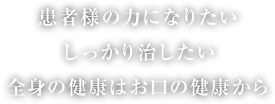 患者様の力になりたい・しっかり治したい・痛くない治療をしたい